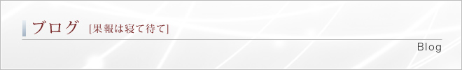 ブログ [果報は寝て待て]｜Blog