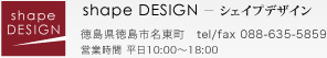 shape DESIGN - シェイプデザイン, 徳島県徳島市名東町, tel/fax 088-635-5859, 営業時間 平日10:00〜18:00