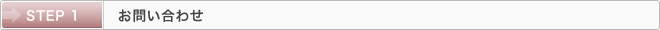 STEP 1：お問い合わせ