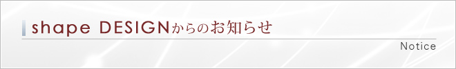 shape DESIGNからのお知らせ|Notice